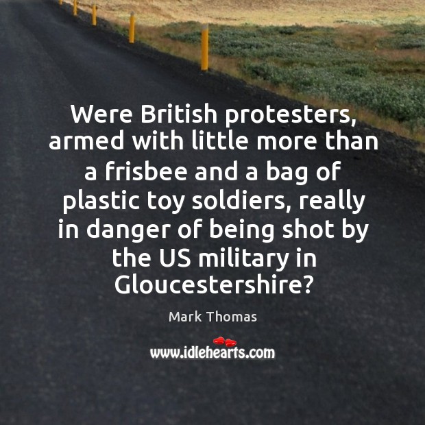 Were british protesters, armed with little more than a frisbee and a bag of plastic Mark Thomas Picture Quote
