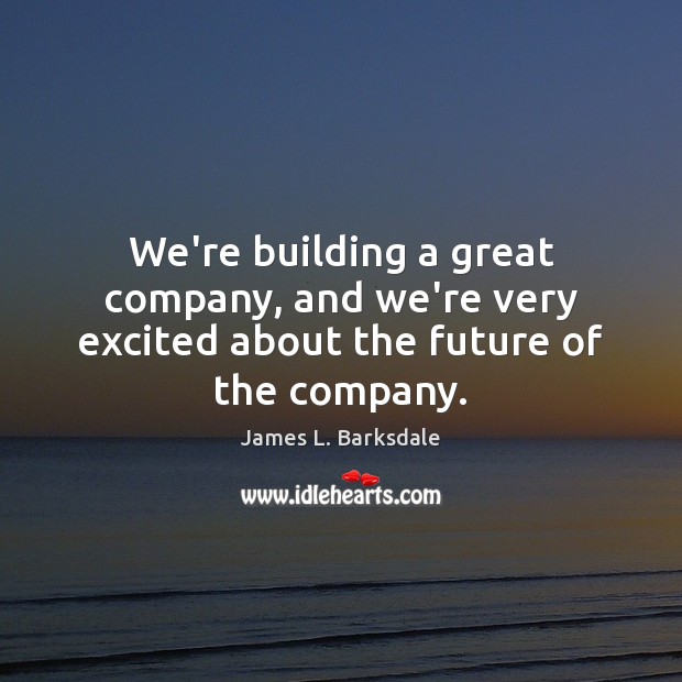 We’re building a great company, and we’re very excited about the future of the company. James L. Barksdale Picture Quote