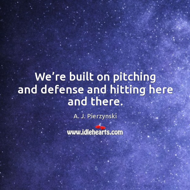 We’re built on pitching and defense and hitting here and there. A. J. Pierzynski Picture Quote