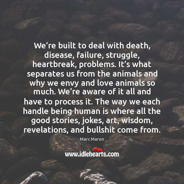 We’re built to deal with death, disease, failure, struggle, heartbreak, problems. Image