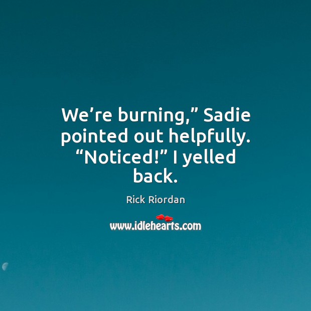We’re burning,” Sadie pointed out helpfully. “Noticed!” I yelled back. Rick Riordan Picture Quote