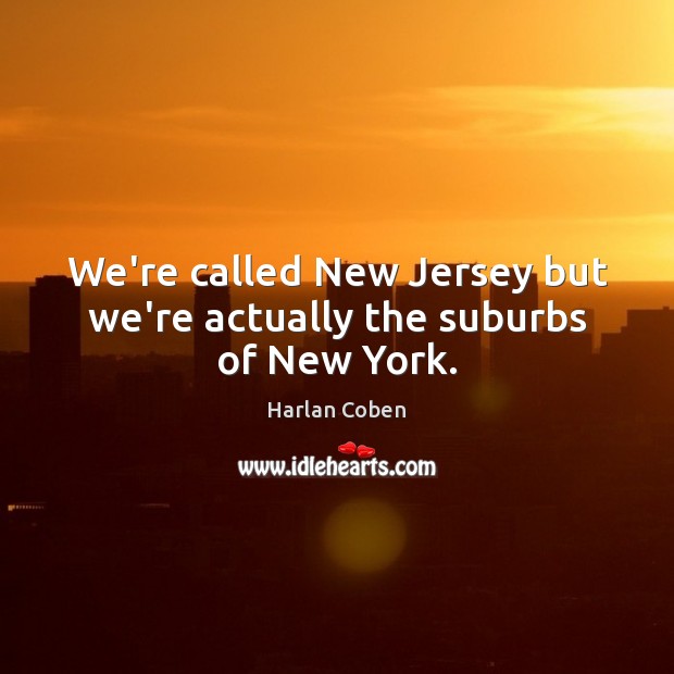We’re called New Jersey but we’re actually the suburbs of New York. Image