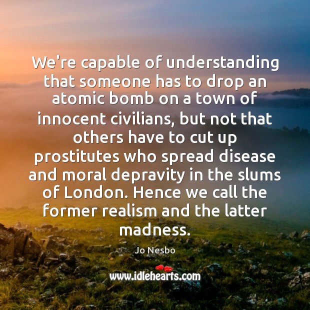 We’re capable of understanding that someone has to drop an atomic bomb Jo Nesbo Picture Quote