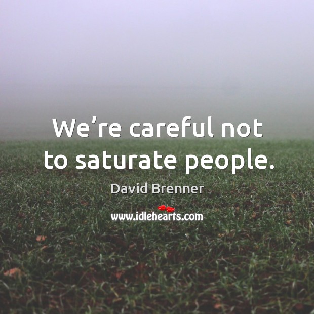 We’re careful not to saturate people. David Brenner Picture Quote