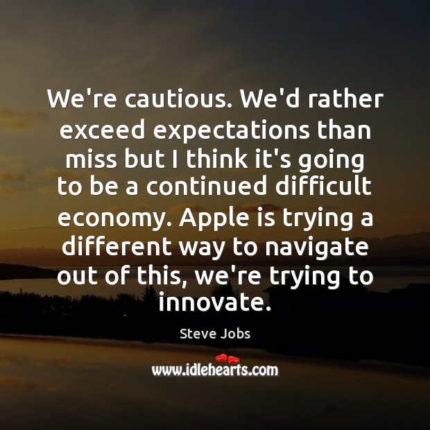 We’re cautious. We’d rather exceed expectations than miss but I think it’s Steve Jobs Picture Quote