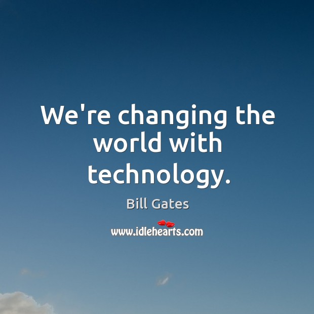 We’re changing the world with technology. Bill Gates Picture Quote