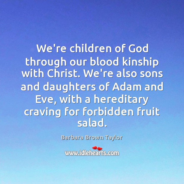 We’re children of God through our blood kinship with Christ. We’re also Image