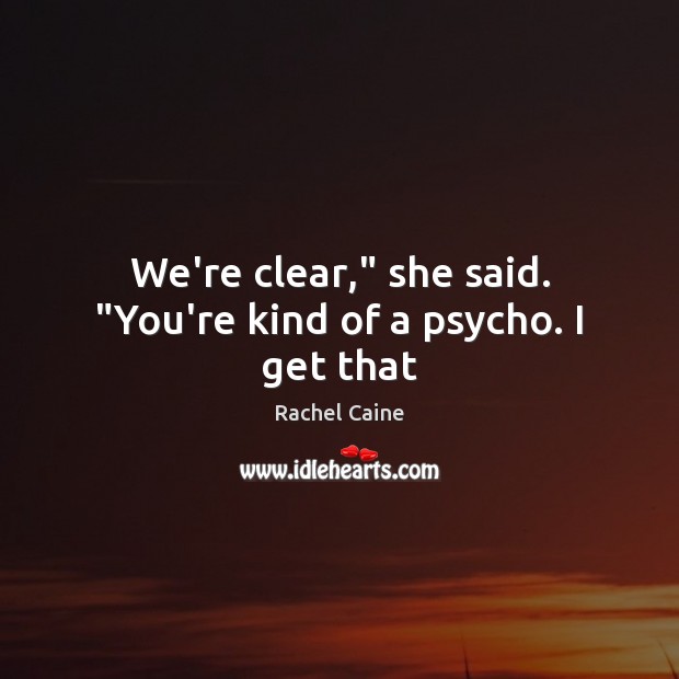 We’re clear,” she said. “You’re kind of a psycho. I get that Rachel Caine Picture Quote