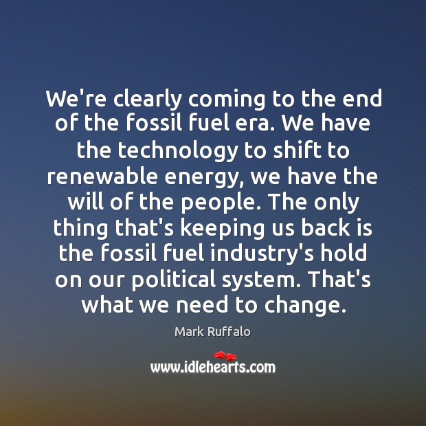 We’re clearly coming to the end of the fossil fuel era. We Mark Ruffalo Picture Quote