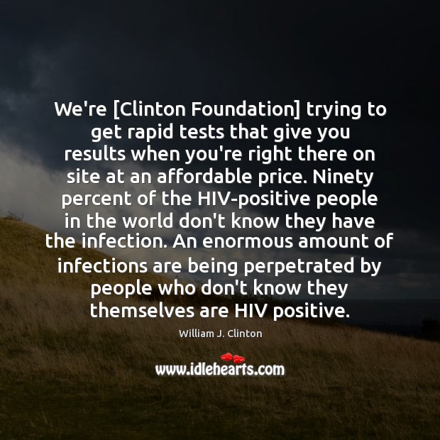 We’re [Clinton Foundation] trying to get rapid tests that give you results William J. Clinton Picture Quote