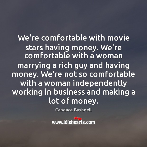 We’re comfortable with movie stars having money. We’re comfortable with a woman Candace Bushnell Picture Quote