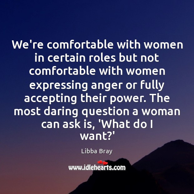 We’re comfortable with women in certain roles but not comfortable with women Libba Bray Picture Quote