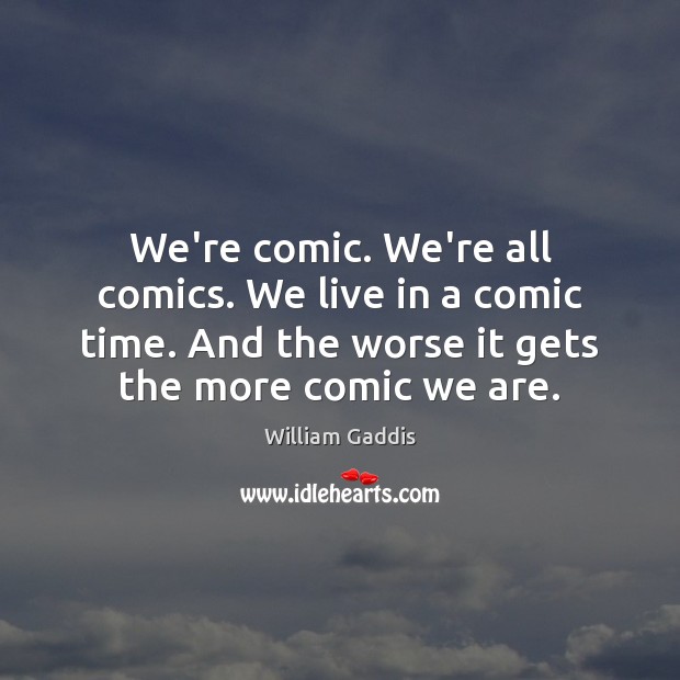 We’re comic. We’re all comics. We live in a comic time. And William Gaddis Picture Quote