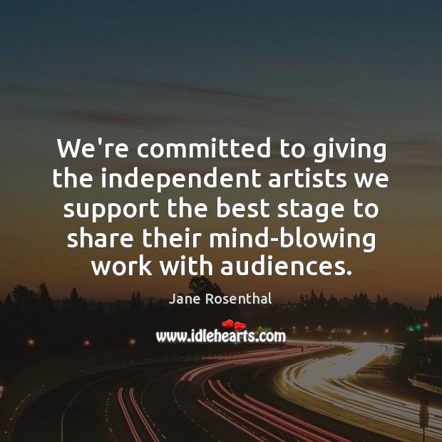 We’re committed to giving the independent artists we support the best stage Jane Rosenthal Picture Quote