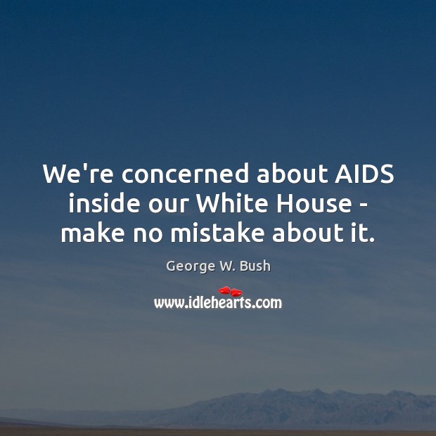 We’re concerned about AIDS inside our White House – make no mistake about it. Image