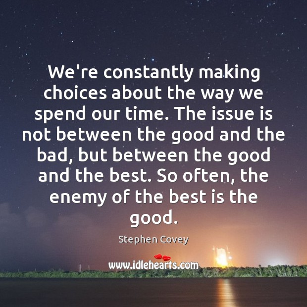 We’re constantly making choices about the way we spend our time. The Stephen Covey Picture Quote