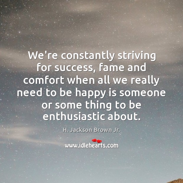 We’re constantly striving for success, fame and comfort when all we really H. Jackson Brown Jr. Picture Quote
