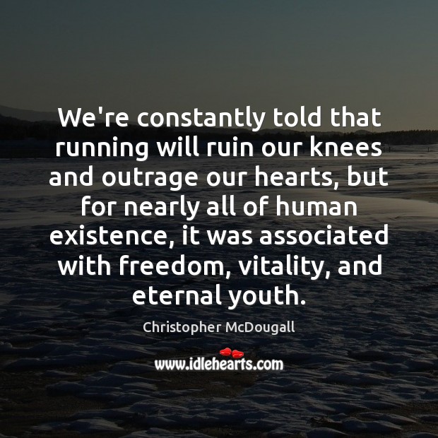 We’re constantly told that running will ruin our knees and outrage our Christopher McDougall Picture Quote