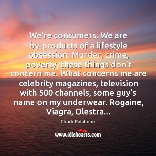 We’re consumers. We are by-products of a lifestyle obsession. Murder, crime, poverty, Chuck Palahniuk Picture Quote