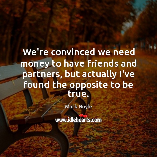 We’re convinced we need money to have friends and partners, but actually Mark Boyle Picture Quote