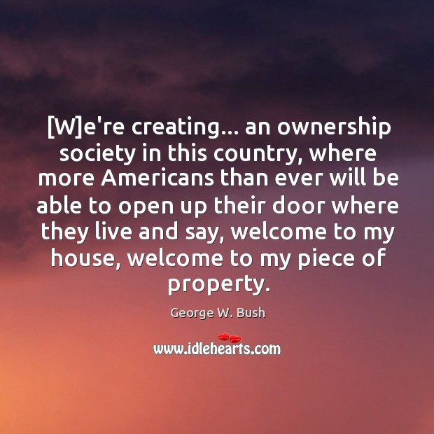 [W]e’re creating… an ownership society in this country, where more Americans Image