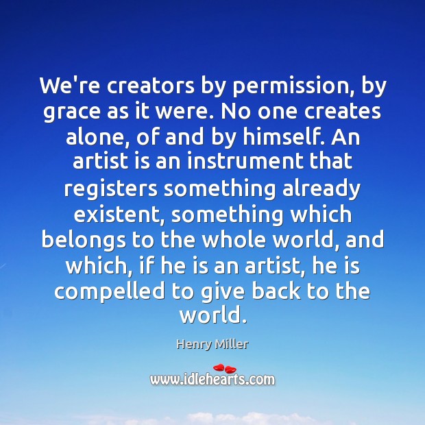We’re creators by permission, by grace as it were. No one creates Henry Miller Picture Quote