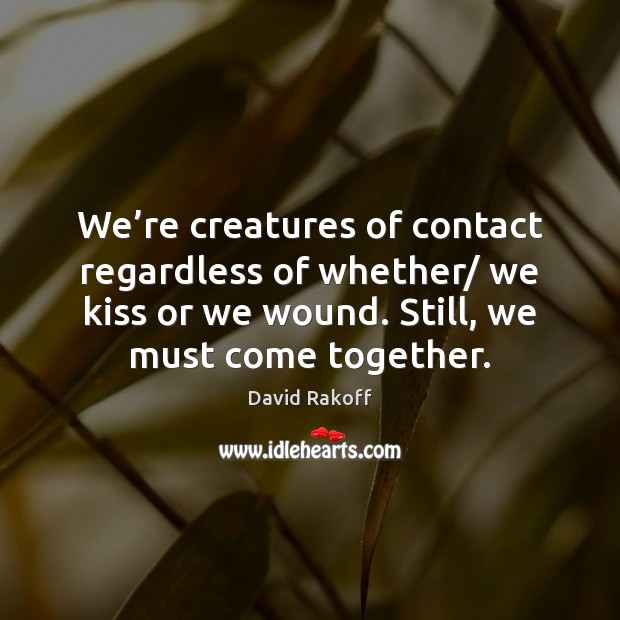 We’re creatures of contact regardless of whether/ we kiss or we David Rakoff Picture Quote