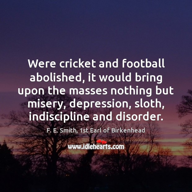Were cricket and football abolished, it would bring upon the masses nothing Image