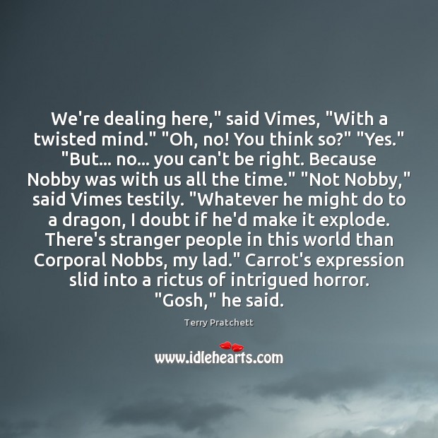 We’re dealing here,” said Vimes, “With a twisted mind.” “Oh, no! You Terry Pratchett Picture Quote