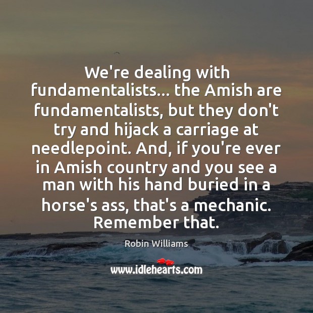 We’re dealing with fundamentalists… the Amish are fundamentalists, but they don’t try Robin Williams Picture Quote
