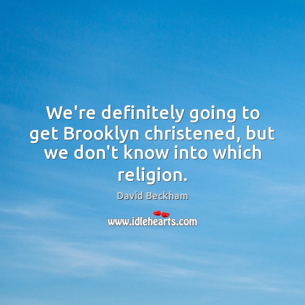 We’re definitely going to get Brooklyn christened, but we don’t know into which religion. David Beckham Picture Quote