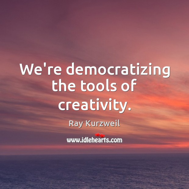 We’re democratizing the tools of creativity. Ray Kurzweil Picture Quote