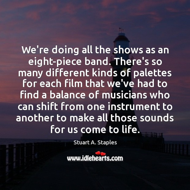 We’re doing all the shows as an eight-piece band. There’s so many Stuart A. Staples Picture Quote