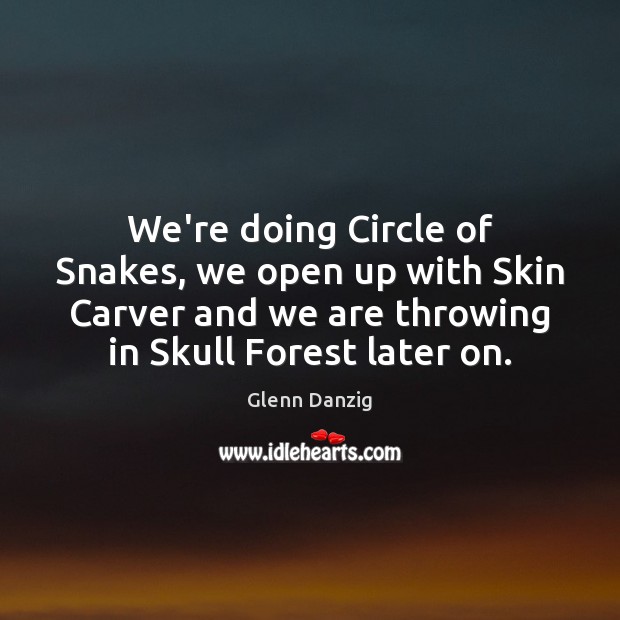 We’re doing Circle of Snakes, we open up with Skin Carver and Glenn Danzig Picture Quote