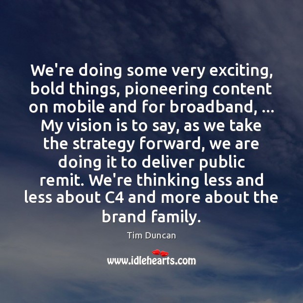 We’re doing some very exciting, bold things, pioneering content on mobile and Image