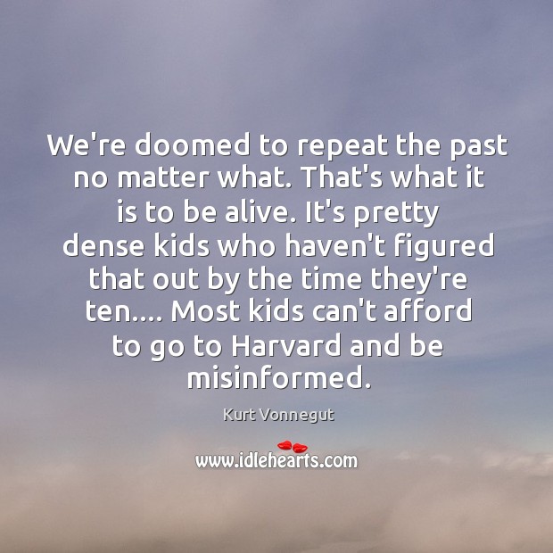 We’re doomed to repeat the past no matter what. That’s what it Kurt Vonnegut Picture Quote