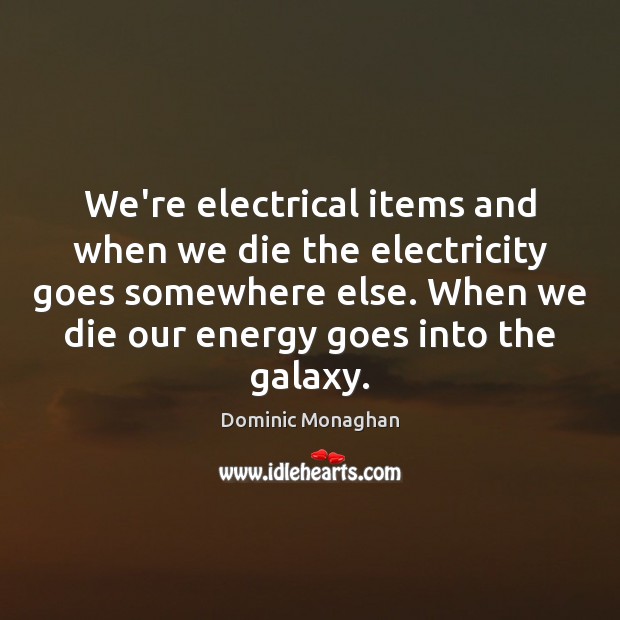 We’re electrical items and when we die the electricity goes somewhere else. Dominic Monaghan Picture Quote