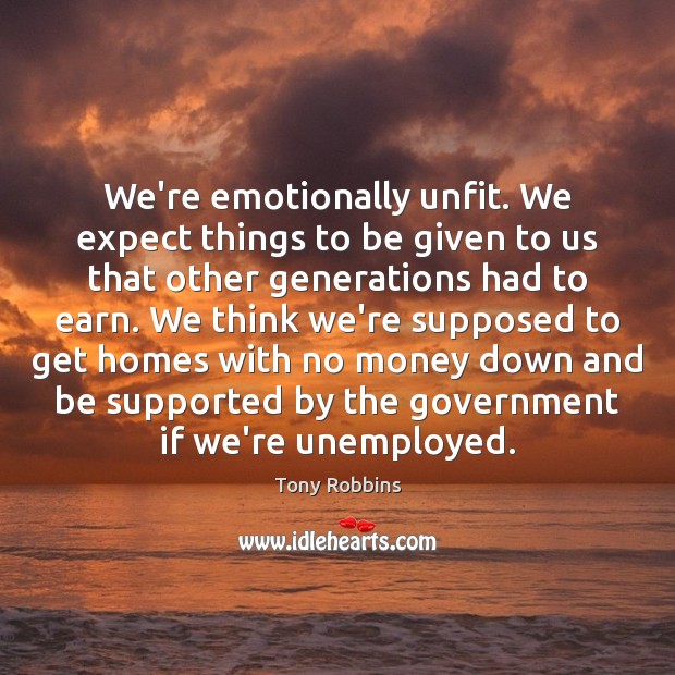 We’re emotionally unfit. We expect things to be given to us that Tony Robbins Picture Quote