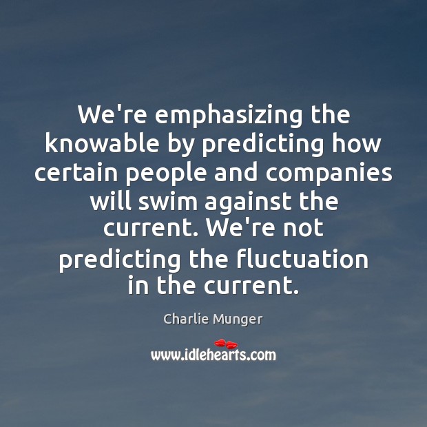We’re emphasizing the knowable by predicting how certain people and companies will Charlie Munger Picture Quote