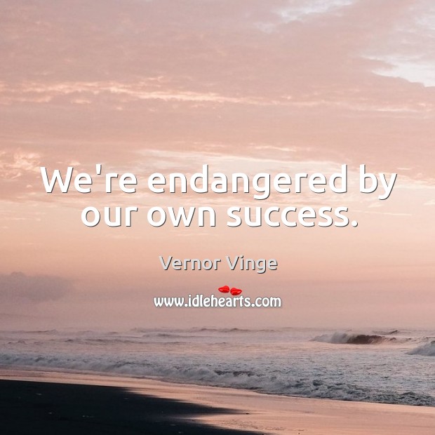 We’re endangered by our own success. Vernor Vinge Picture Quote