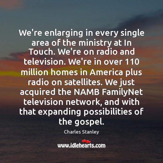 We’re enlarging in every single area of the ministry at In Touch. Charles Stanley Picture Quote
