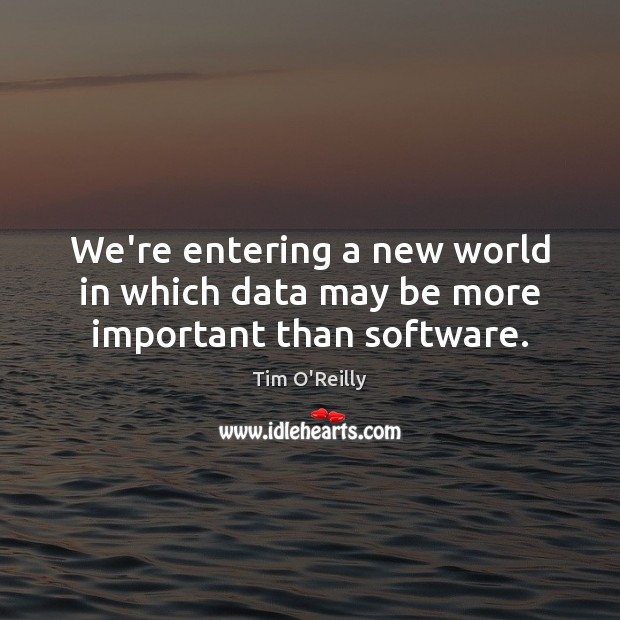 We’re entering a new world in which data may be more important than software. Tim O’Reilly Picture Quote
