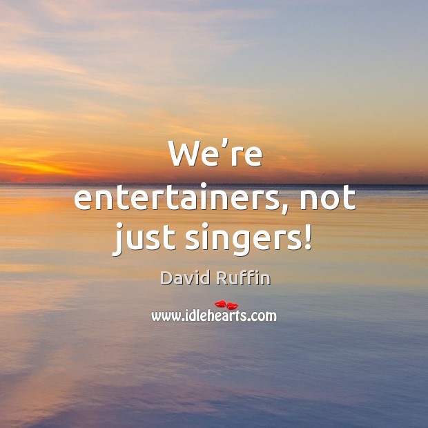 We’re entertainers, not just singers! David Ruffin Picture Quote