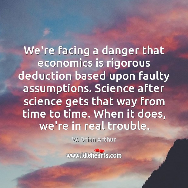 We’re facing a danger that economics is rigorous deduction based upon faulty Image
