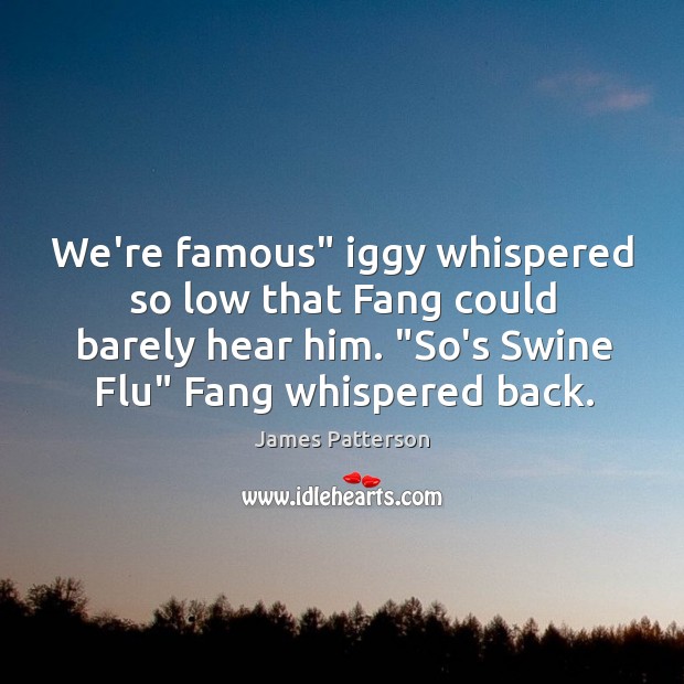 We’re famous” iggy whispered so low that Fang could barely hear him. “ James Patterson Picture Quote