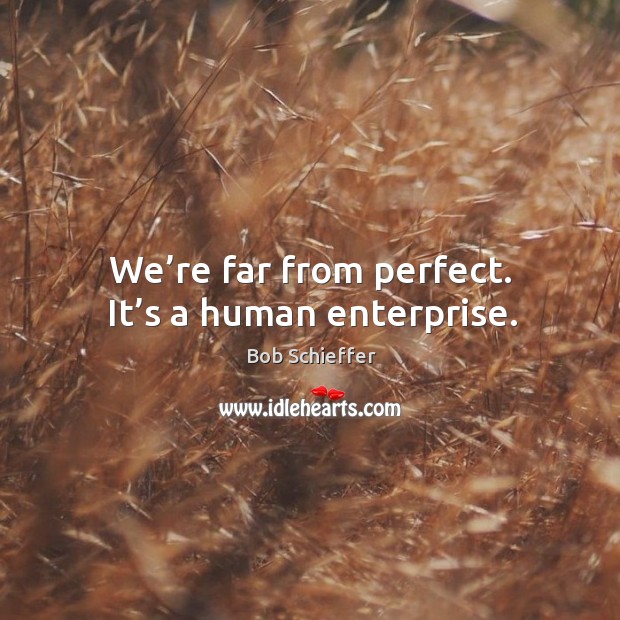 We’re far from perfect. It’s a human enterprise. Bob Schieffer Picture Quote