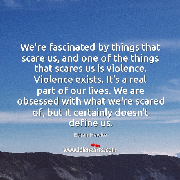 We’re fascinated by things that scare us, and one of the things Ethan Hawke Picture Quote