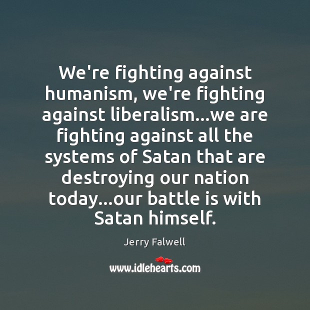 We’re fighting against humanism, we’re fighting against liberalism…we are fighting against Jerry Falwell Picture Quote