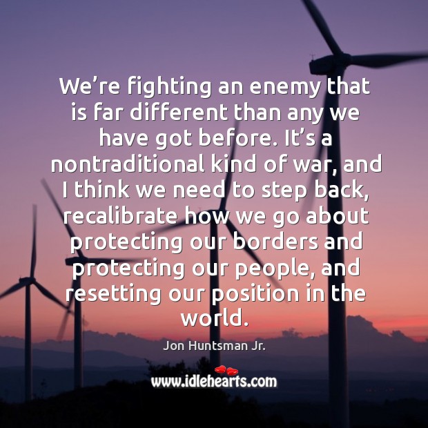 We’re fighting an enemy that is far different than any we have got before. Enemy Quotes Image