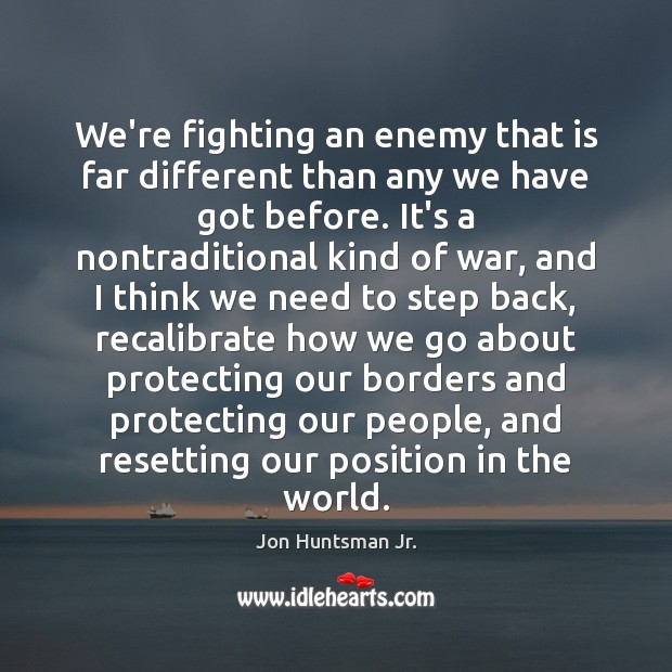 We’re fighting an enemy that is far different than any we have Jon Huntsman Jr. Picture Quote